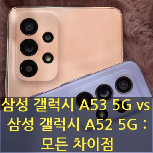 삼성 갤럭시 A53 5G vs 삼성 갤럭시 A52 5G : 모든 차이점