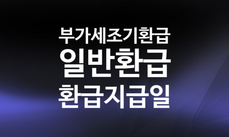 부가세 조기환급 신고방법 조건 환급일 (ft. 일반환급) 부가세 조기환급 신고방법 조건 환급일 (ft. 일반환급)