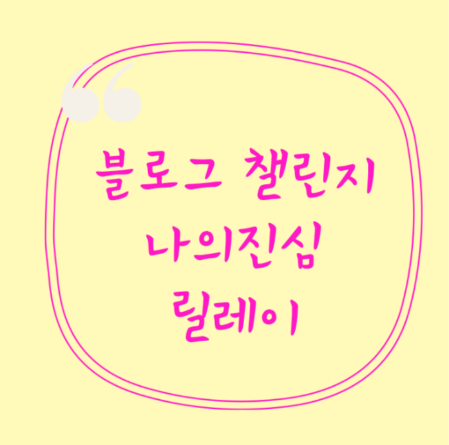  블로그 챌린지 나의진심 릴레이 동참했어요