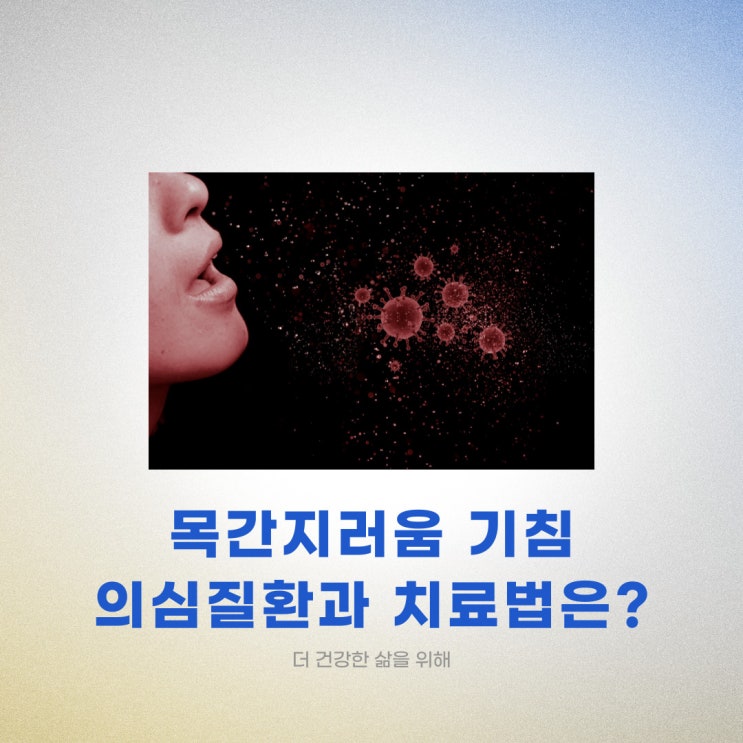  목 간지러움 기침 나오는 의심 질환과 치료법은?