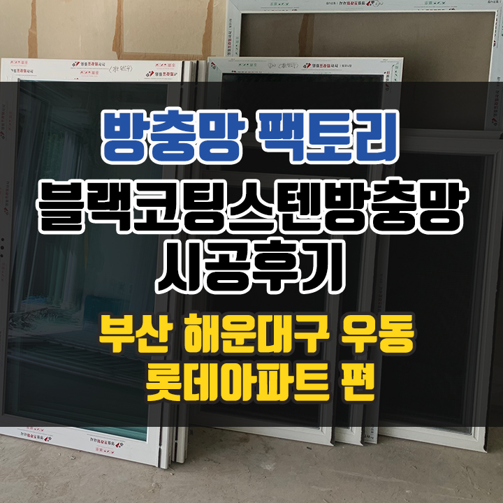  부산 해운대구 우동 방충망 - 롯데아파트 블랙코팅스텐방충망 시공 "제일 좋은 방충망으로 해주세요!"