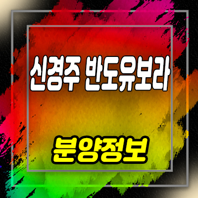  신경주 반도유보라 아이비파크 아파트 분양가 및 잔여호실, 모델하우스 위치 안내