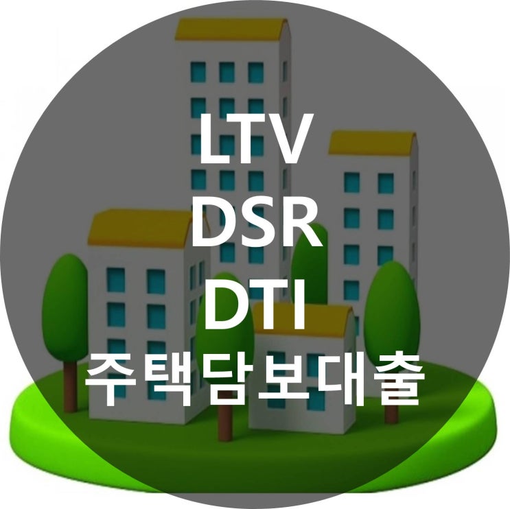  주택담보대출 LTV  DTI  DSR 알아보자