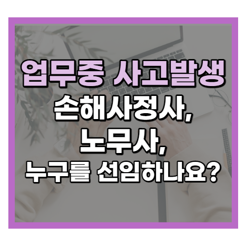  업무중 사고발생 노무사, 손해사정사 누굴 선임할까?