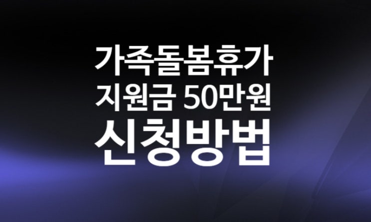 2022년 가족돌봄휴가 지원금 50만원 신청방법 무급휴가 대상 서류 (고용노동부 누리집)