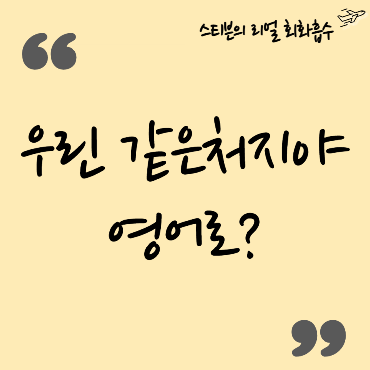  너나 나나 같은 처지야,,, 영어로 (in the same boat)