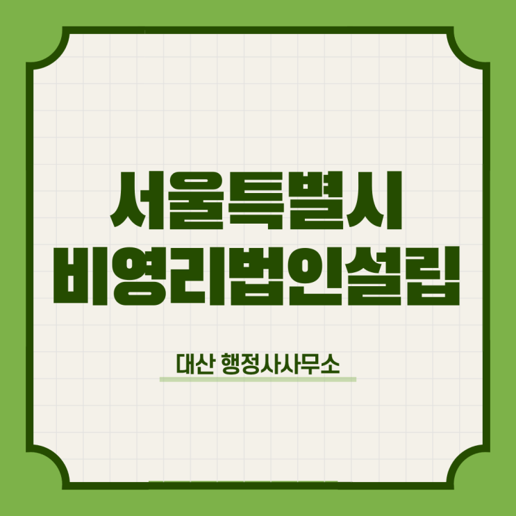  서울특별시 비영리법인설립 정관대표자변경 해산 지정기부금단체신청 고유번호증발급 법인으로보는단체 임의단체설립 [전국가능]