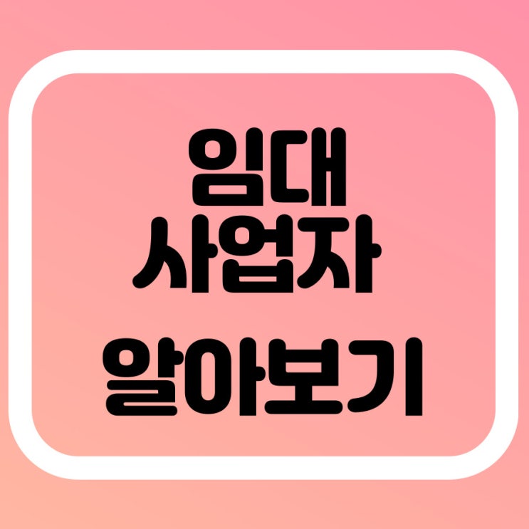  임대 사업자란? 임대 사업자 등록 및 절차 알아보기