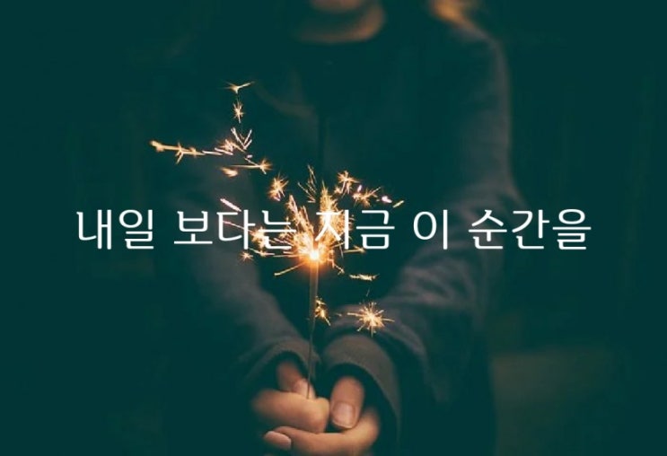  내일 보다는 지금 이 순간을