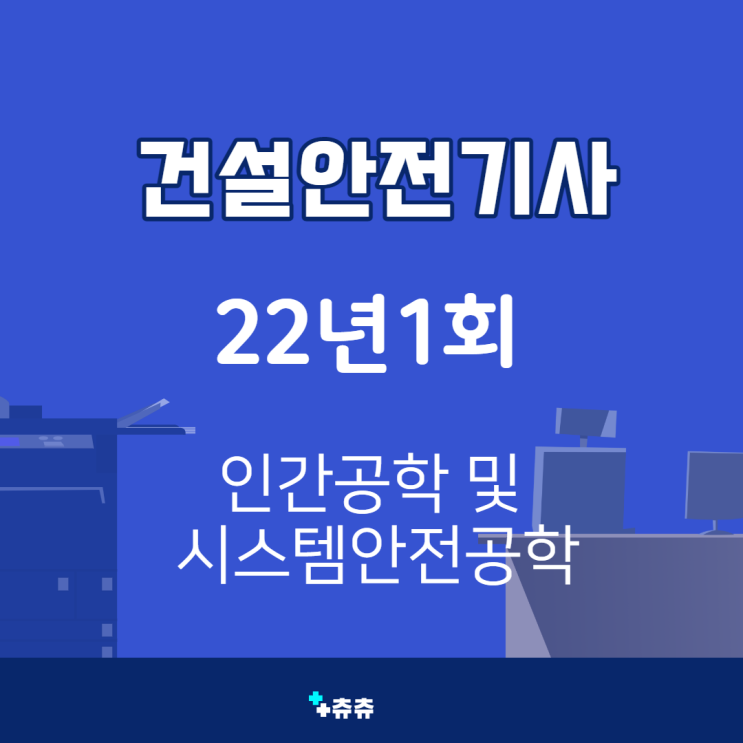 건설안전기사 필기 22년1회 인간공학 및 시스템안전공학 건설안전기사 필기 22년1회 인간공학 및 시스템안전공학