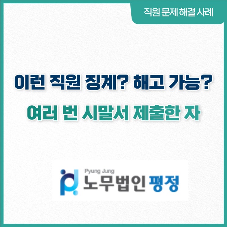  [직원문제 해결사례] 이런직원 징계? 해고 가능?_ 여러 번 시말서 제출한 자