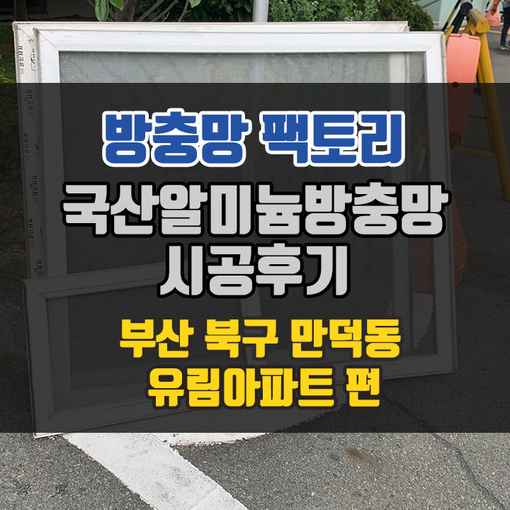  부산 북구 만덕동 방충망 - 신만덕 유림 아파트 방충망 "제일 저렴한 방충망은 뭐예요?"