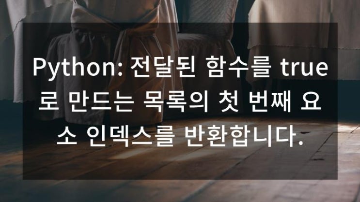  Python: 전달된 함수를 true로 만드는 목록의 첫 번째 요소 인덱스를 반환합니다.