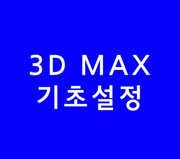 3D MAX 기초설정 3D MAX 기초설정