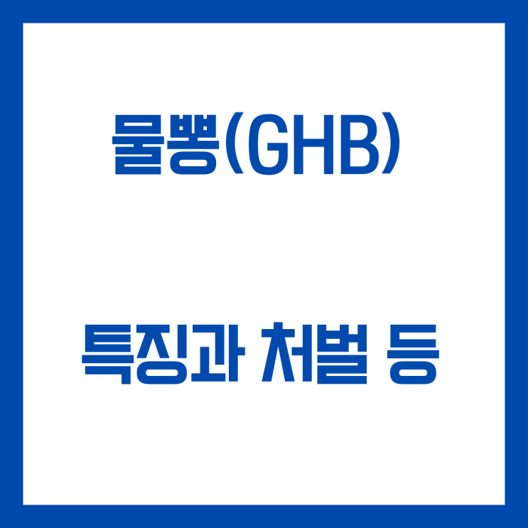  물뽕(GHB) 특징과 처벌 등 주요 포인트입니다