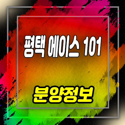  평택고덕 에이스101 지식산업센터 해창리 제조형공장,섹션오피스 분양가 및 모델하우스 위치 안내
