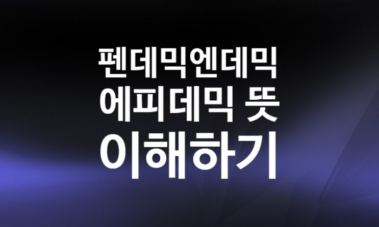 펜데믹 종식, 에피데믹 엔데믹이란? 뜻