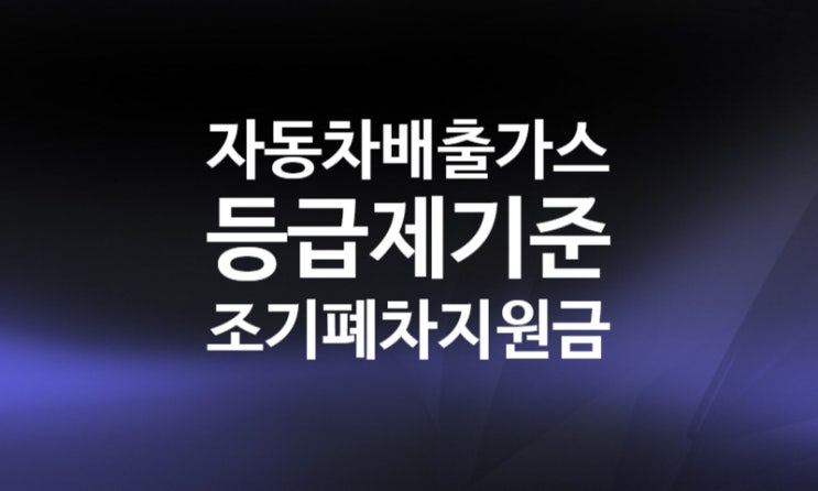 자동차 배출가스 등급제, 노후경유차 기준, 조기폐차 지원금 신청방법 대상