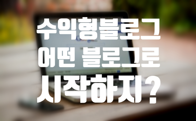  블로그로 돈 버는 방법 어떤 블로그로 시작할까? 수익형 블로그 만들기