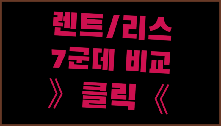  법인차리스 ? 장기렌터카 7개사 통합비교 진리!!!