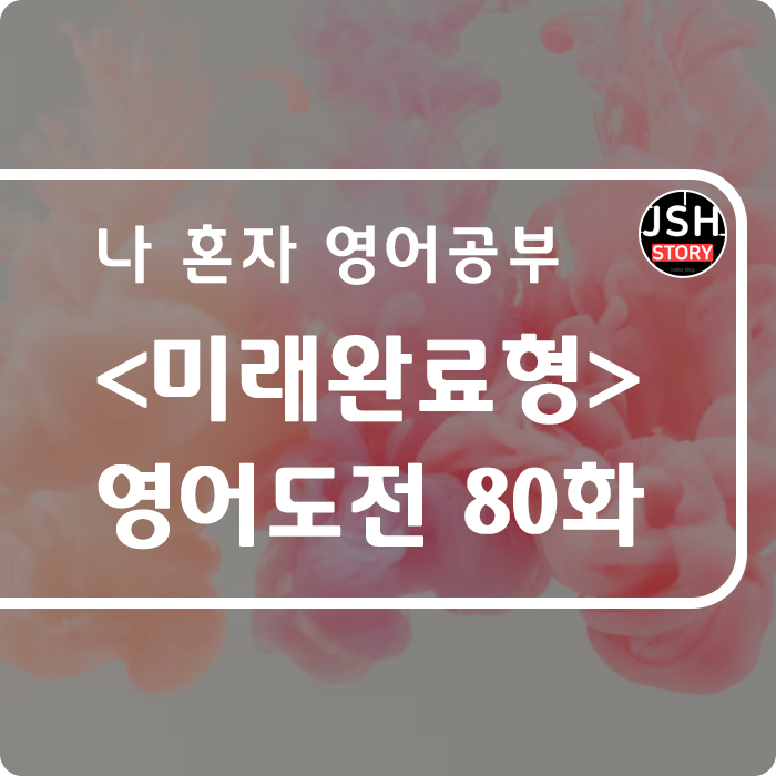 영어도전 제80화 / 시제 <미래완료형> 영어도전 제80화 / 시제 <미래완료형>