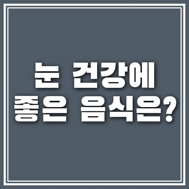  눈에 좋은 음식 올바르게 챙겨먹기