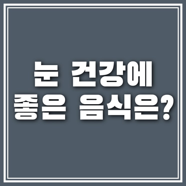 눈에 좋은 음식 올바르게 챙겨먹기