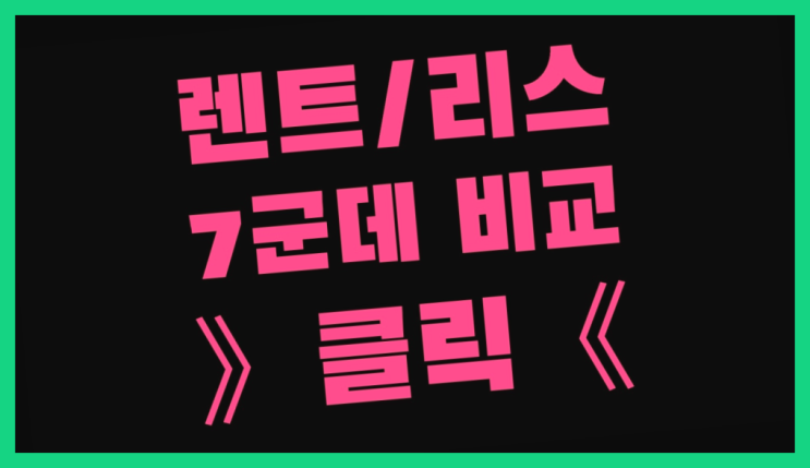  신차법인리스 ? 장기렌터카 7개사 통합비교 완전잘오셨어요