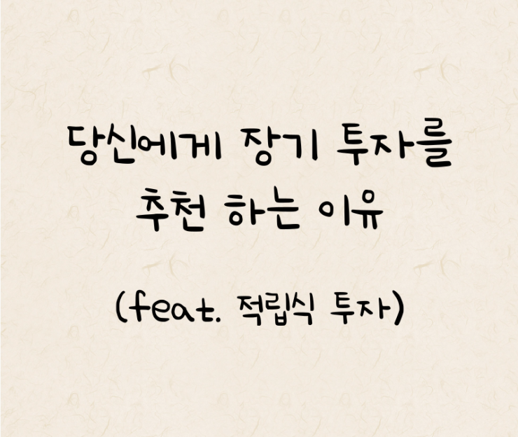  당신에게 장기 투자를 추천 하는 이유 (Feat. 적립식 투자)