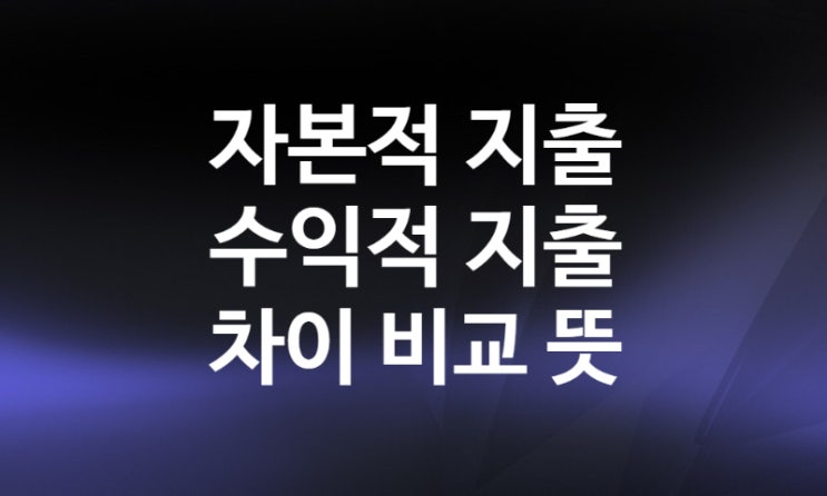 자본적지출 수익적지출 뜻 차이 예시 비교 (+감가상각비 회계처리)