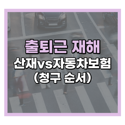 출퇴근재해 산재 자동차보험 비교 (feat.청구 순서)