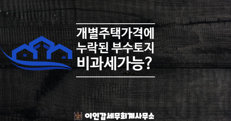 (부산 양도세 전문 세무사) 개별주택가격고시에 누락된 주택 부수토지 비과세 가능?
