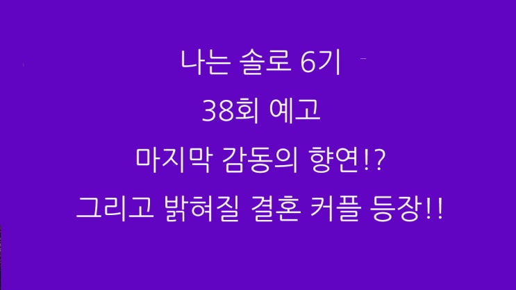  나는 솔로 6기 38회 예고 마지막 감동의 향연!? 그리고 밝혀질 결혼 커플 등장!!