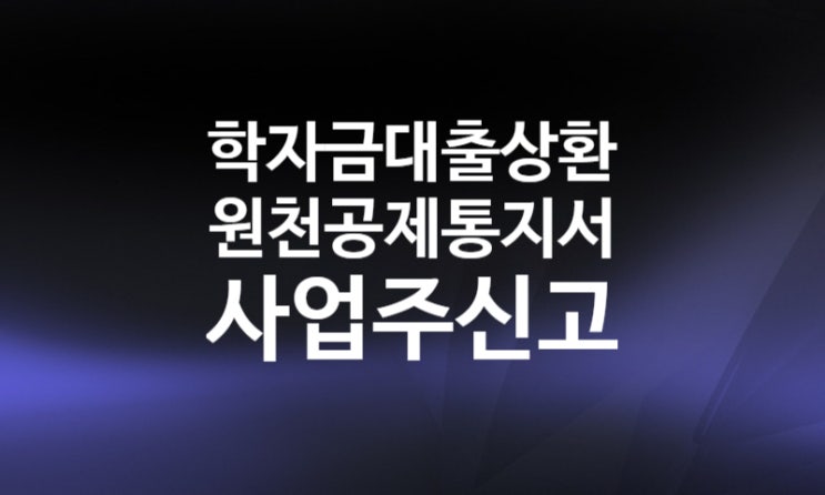 취업후 학자금 대출 상환 원천공제통지서 사업주 신고방법 (상환유예, 납부기간 연장)