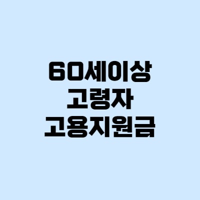 고령자 고용지원금 신청, 지원대상 60세이상