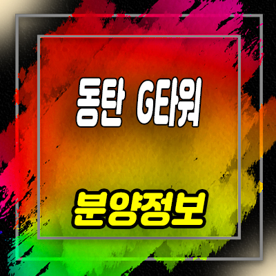  동탄 G타워 지식산업센터 동탄 테크노벨리 라이브오피스, 지산,상가 분양가 및 홍보관 위치 안내