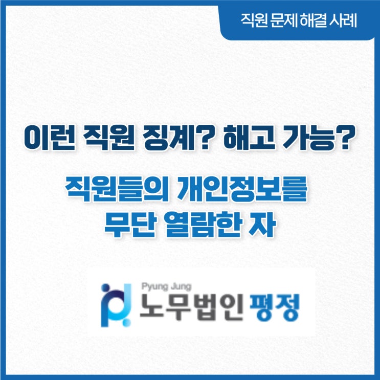  [직원문제 해결사례] 이런직원 징계? 해고 가능?_ 직원들의 개인정보를 무단 열람한 자