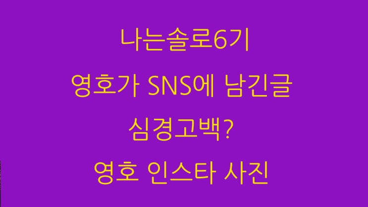 나는솔로6기 영호가 SNS에 남긴글 심경고백? 영호 인스타 사진