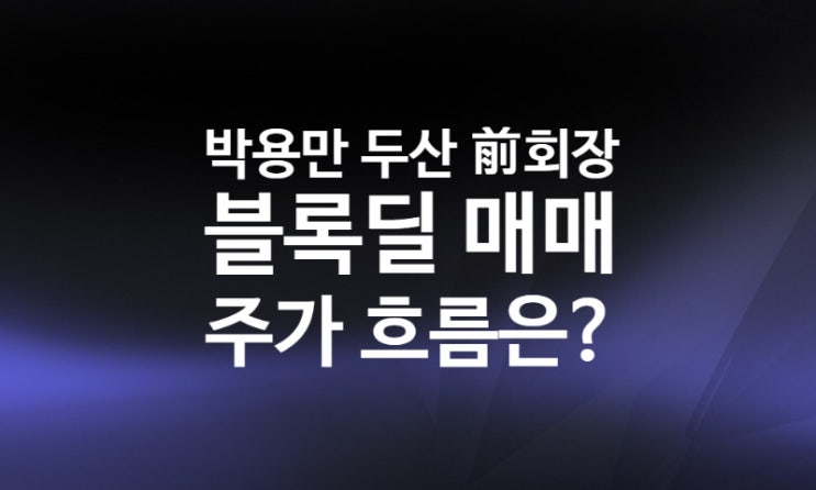 박용만 전 회장 일가 지분 매도 블록딜 뜻, 시간외 대량매매 이후 두산 주가 전망? 박용만 전 회장 일가 지분 매도 블록딜 뜻, 시간외 대량매매 이후 두산 주가 전망?