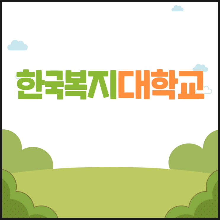 한국복지대학교 입학 방법에 대해 알아보자!