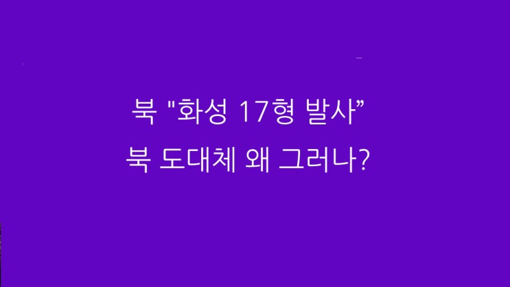 북 "화성 17형 발사” 북 도대체 왜 그러나?