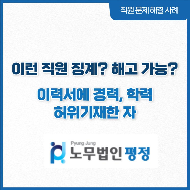  [직원문제 해결사례] 이런직원 징계? 해고 가능?_ 이력서에 경력, 학력 허위기재한 자