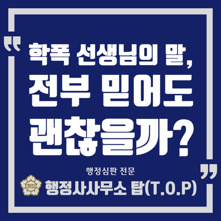  [학교폭력] '필독' 학폭 담당 선생님의 말, 믿어도 되는 걸까?(꼭 읽어보셨으면 좋겠습니다) / 보호자확인서 / 의견서 / 행정심판 전문 [행정사사무소 탑(T.O.P)]