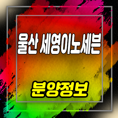  울산 세영이노세븐 지식산업센터 중구 서동 공장,기숙사,오피스,상가 분양가 및 모델하우스 위치 안내