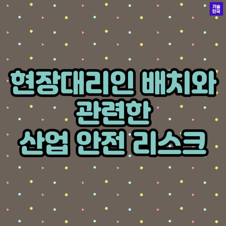  현장대리인 배치와 관련한 산업 안전 리스크