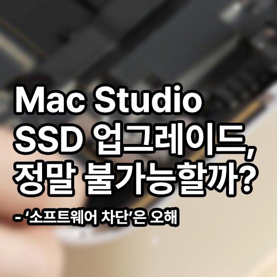 Mac Studio의 SSD 업그레이드, 정말 불가능할까? - "소프트웨어 차단은 오해"