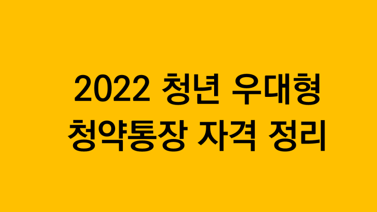 2022 청년 우대형 청약통장 자격 요건 정리(필수가입)