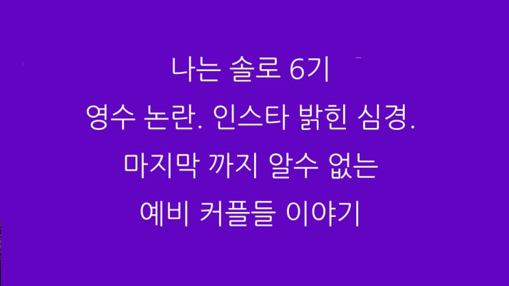  나는 솔로 6기 영수 논란. 인스타 밝힌 심경. 마지막 까지 알수 없는 예비 커플들 이야기