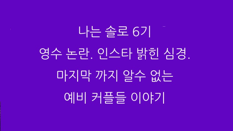 나는 솔로 6기 영수 논란. 인스타 밝힌 심경. 마지막 까지 알수 없는 예비 커플들 이야기