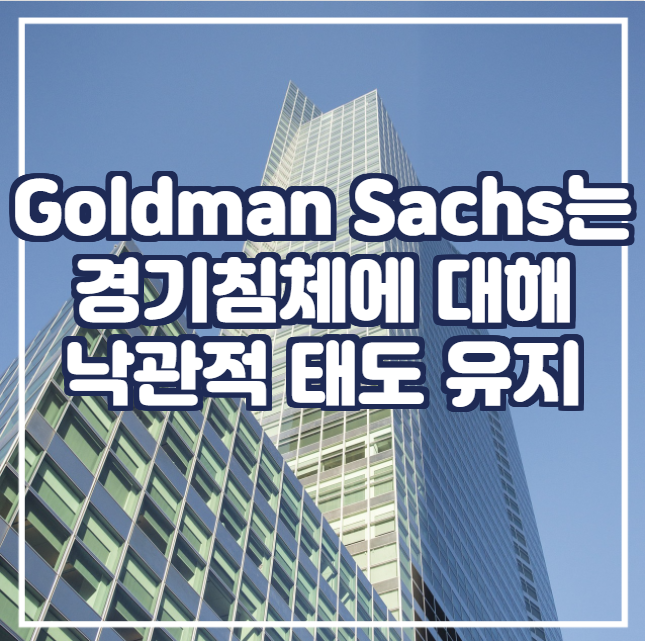  [국제뉴스] Goldman Sachs는 경기침체에 대해 비교적 낙관적 태도 유지